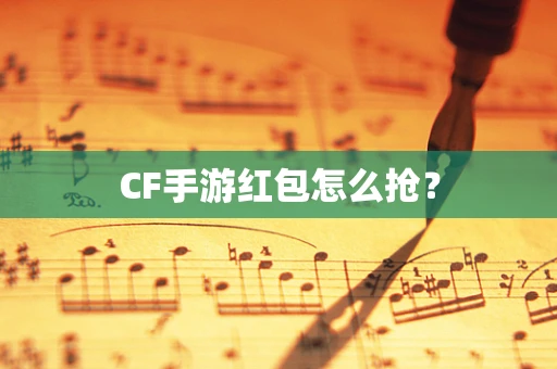 CF手游红包怎么抢？