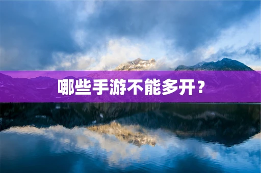 哪些手游不能多开？