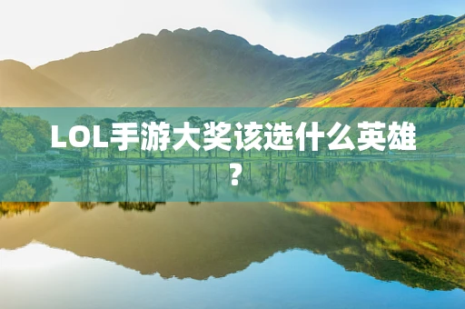 LOL手游大奖该选什么英雄？