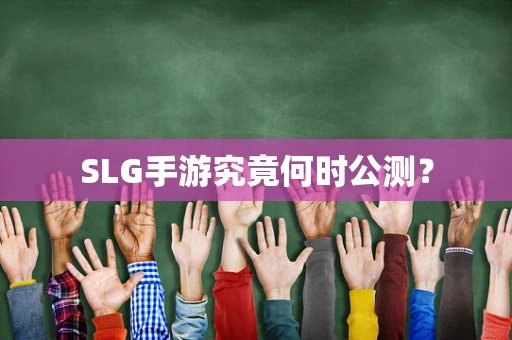 SLG手游究竟何时公测？