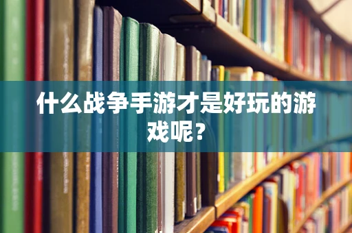 什么战争手游才是好玩的游戏呢？