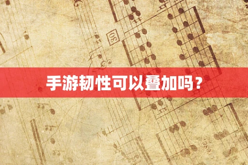 手游韧性可以叠加吗？