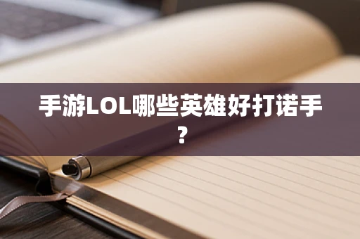 手游LOL哪些英雄好打诺手？